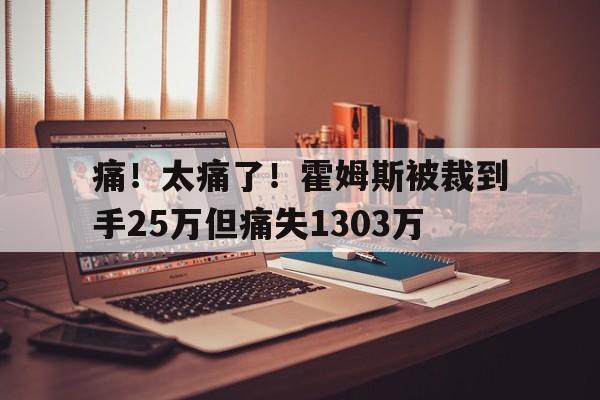 B体育-包含痛！太痛了！霍姆斯被裁到手25万但痛失1303万的词条
