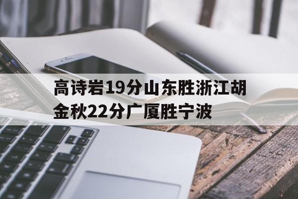 B体育-包含高诗岩19分山东胜浙江胡金秋22分广厦胜宁波的词条