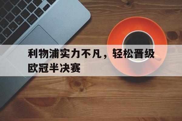 B体育-包含利物浦实力不凡，轻松晋级欧冠半决赛的词条